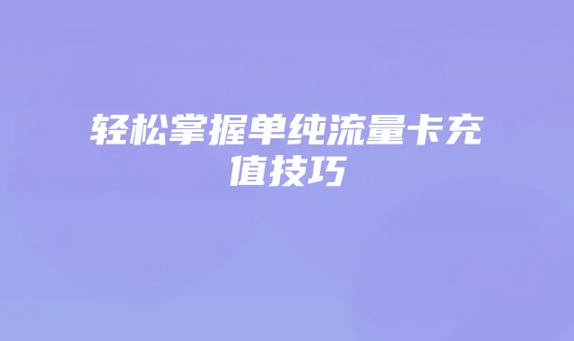 轻松掌握单纯流量卡充值技巧