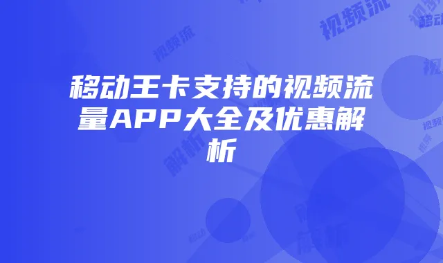 移动王卡支持的视频流量APP大全及优惠解析