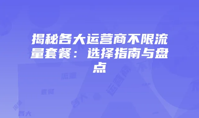 揭秘各大运营商不限流量套餐:选择指南与盘点