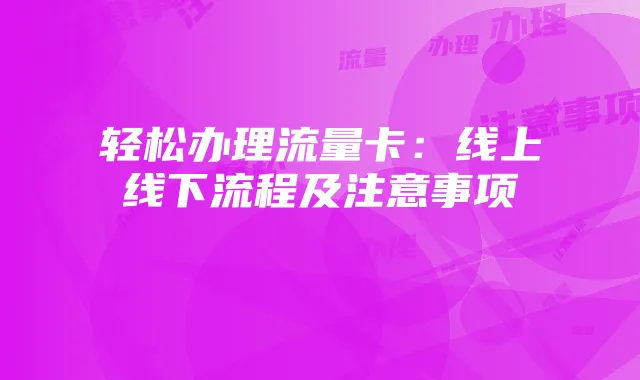轻松办理流量卡：线上线下流程及注意事项