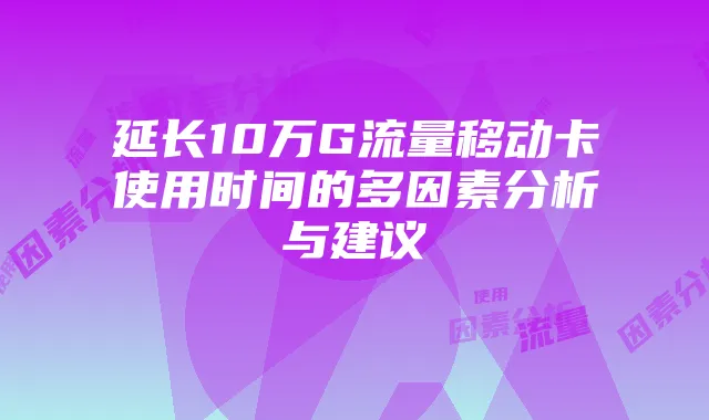 延长10万G流量移动卡使用时间的多因素分析与建议