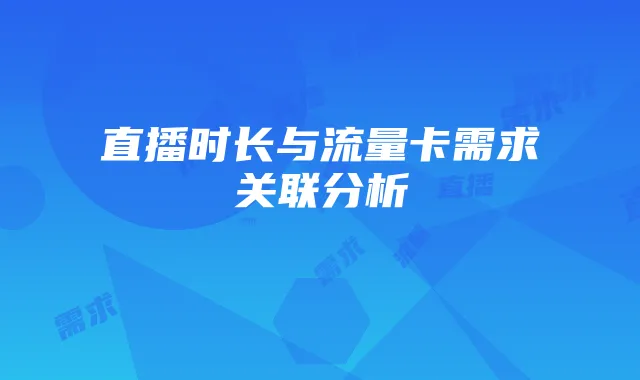 直播时长与流量卡需求关联分析