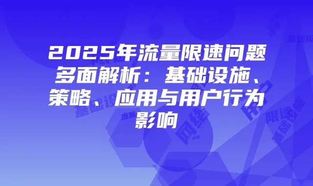 2025年流量限速问题多面解析：基础设施、策略、应用与用户行为影响