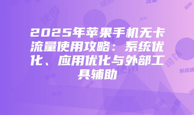2025年苹果手机无卡流量使用攻略:系统优化、应用优化与外部工具辅助