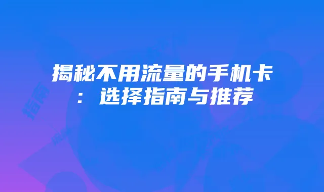 揭秘不用流量的手机卡：选择指南与推荐