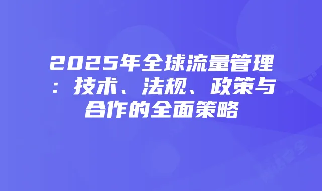 2025年全球流量管理:技术、法规、政策与合作的全面策略