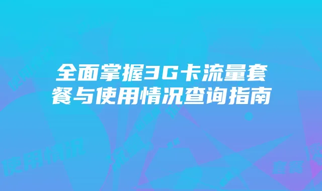 全面掌握3G卡流量套餐与使用情况查询指南