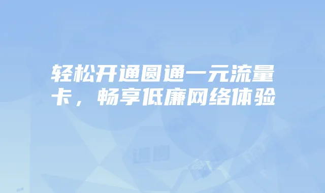 轻松开通圆通一元流量卡，畅享低廉网络体验