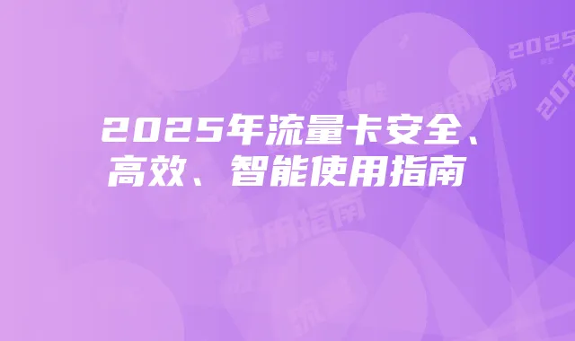 2025年流量卡安全、高效、智能使用指南