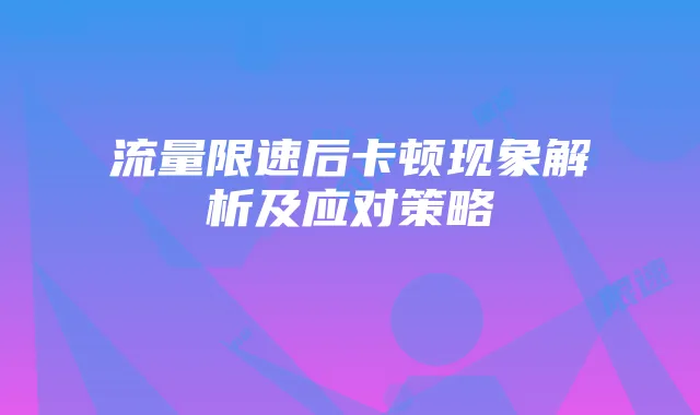 流量限速后卡顿现象解析及应对策略