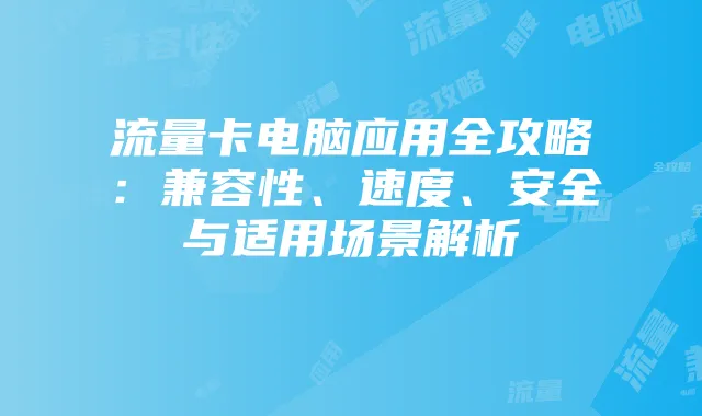流量卡电脑应用全攻略:兼容性、速度、安全与适用场景解析