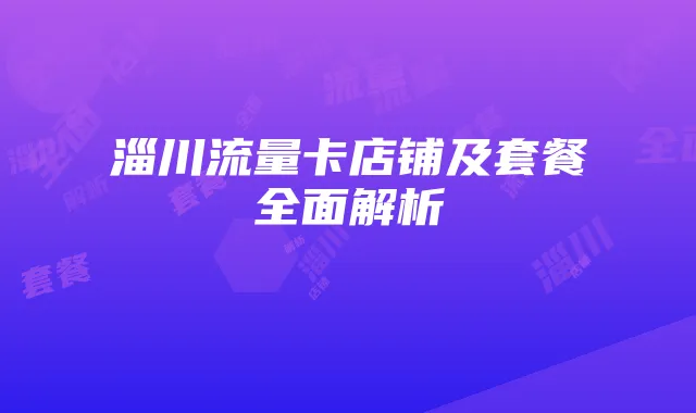 淄川流量卡店铺及套餐全面解析