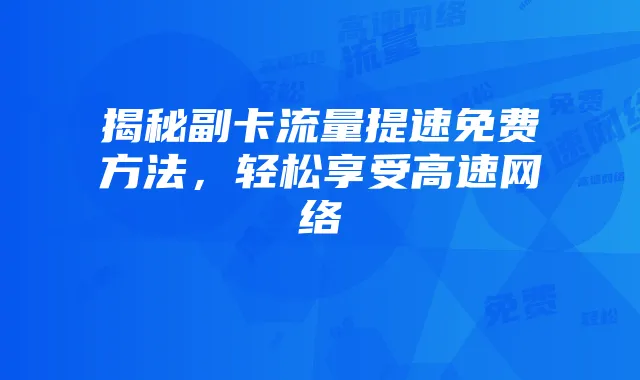 揭秘副卡流量提速免费方法，轻松享受高速网络