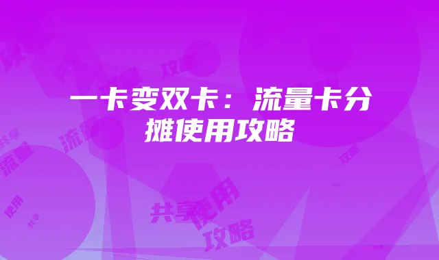 一卡变双卡:流量卡分摊使用攻略