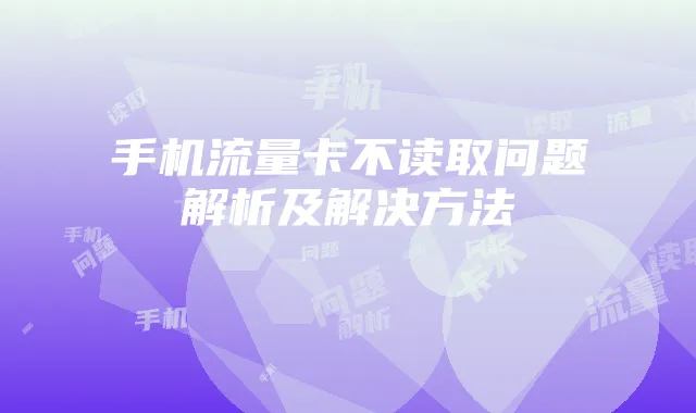 手机流量卡不读取问题解析及解决方法