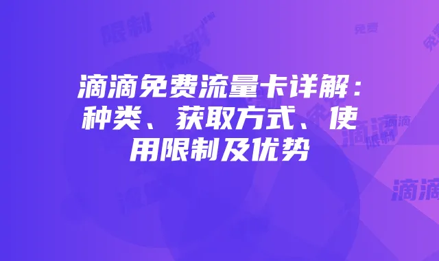 滴滴免费流量卡详解:种类、获取方式、使用限制及优势