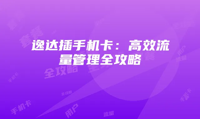 逸达插手机卡：高效流量管理全攻略