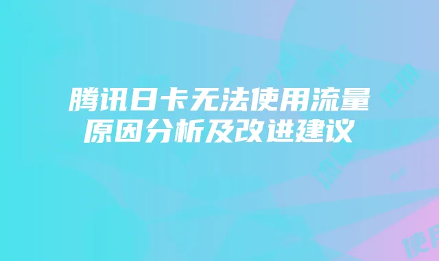 腾讯日卡无法使用流量原因分析及改进建议