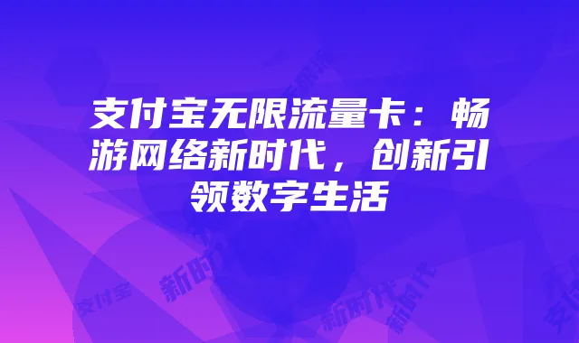 支付宝无限流量卡：畅游网络新时代，创新引领数字生活
