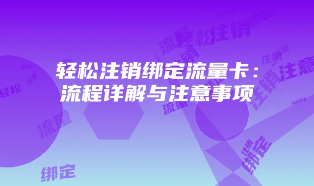 轻松注销绑定流量卡：流程详解与注意事项