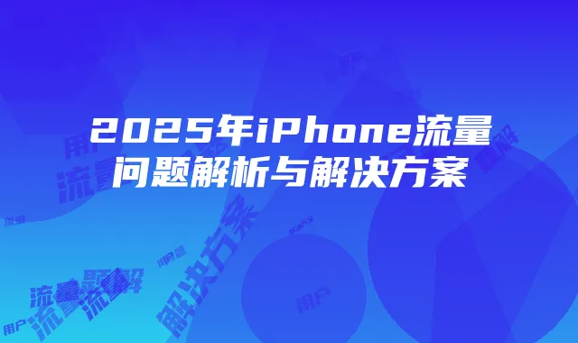 2025年iPhone流量问题解析与解决方案