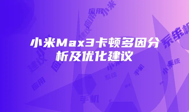 小米Max3卡顿多因分析及优化建议