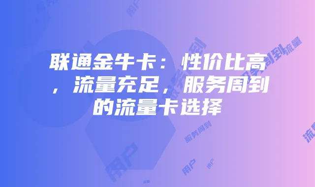 联通金牛卡：性价比高，流量充足，服务周到的流量卡选择
