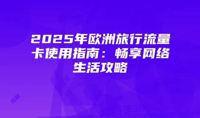 2025年欧洲旅行流量卡使用指南:畅享网络生活攻略