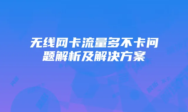 无线网卡流量多不卡问题解析及解决方案