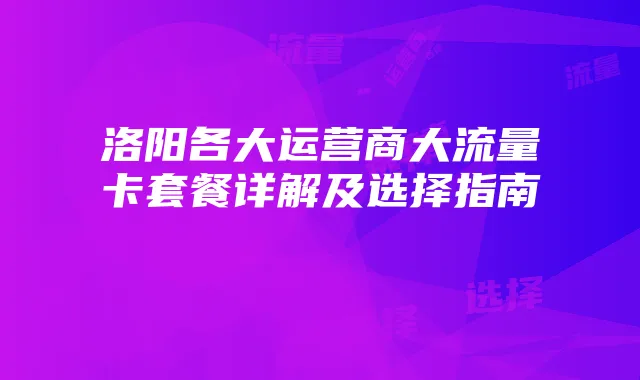 洛阳各大运营商大流量卡套餐详解及选择指南