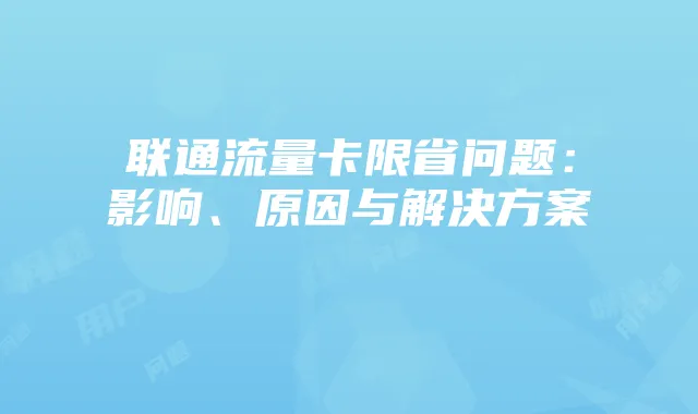 联通流量卡限省问题：影响、原因与解决方案
