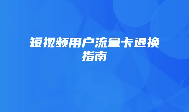 短视频用户流量卡退换指南