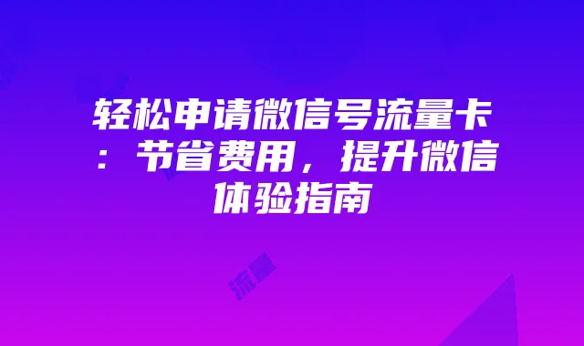 轻松申请微信号流量卡:节省费用,提升微信体验指南