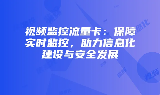 视频监控流量卡：保障实时监控，助力信息化建设与安全发展