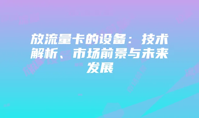 放流量卡的设备:技术解析、市场前景与未来发展