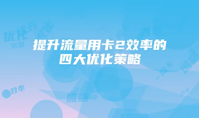提升流量用卡2效率的四大优化策略