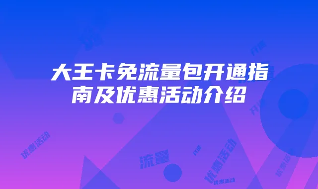大王卡免流量包开通指南及优惠活动介绍
