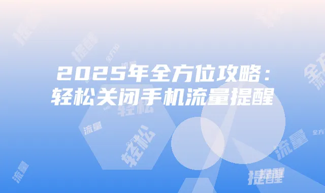 2025年全方位攻略:轻松关闭手机流量提醒