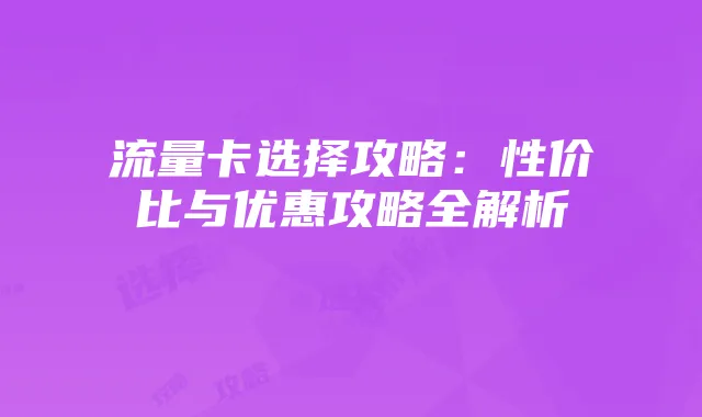 流量卡选择攻略:性价比与优惠攻略全解析