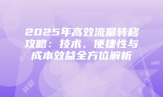 2025年高效流量转移攻略:技术、便捷性与成本效益全方位解析