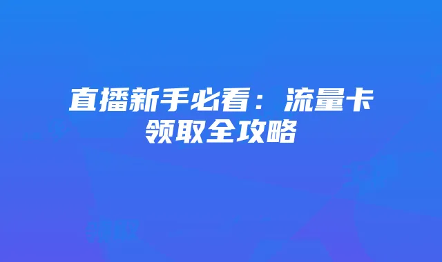 直播新手必看:流量卡领取全攻略