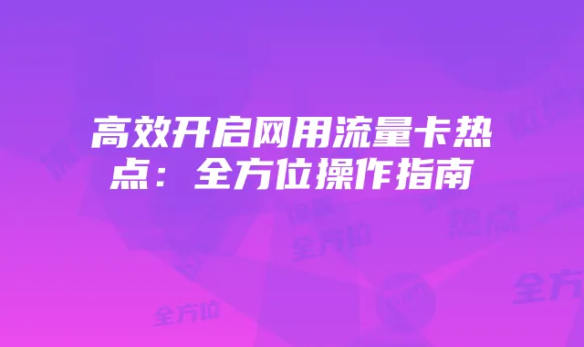 高效开启网用流量卡热点：全方位操作指南