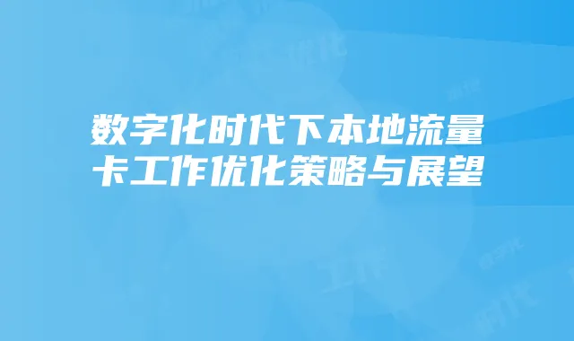 数字化时代下本地流量卡工作优化策略与展望