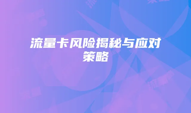 流量卡风险揭秘与应对策略