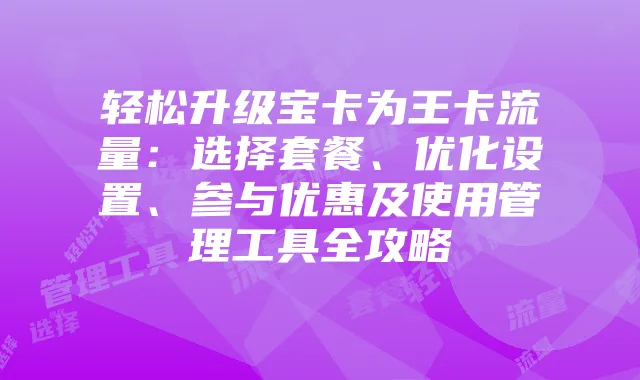 轻松升级宝卡为王卡流量:选择套餐、优化设置、参与优惠及使用管理工具全攻略