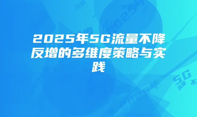2025年5G流量不降反增的多维度策略与实践
