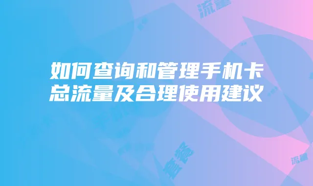 如何查询和管理手机卡总流量及合理使用建议