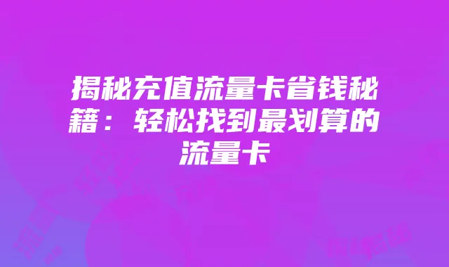揭秘充值流量卡省钱秘籍：轻松找到最划算的流量卡