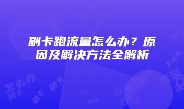 副卡跑流量怎么办?原因及解决方法全解析