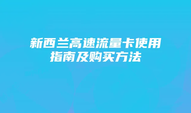 新西兰高速流量卡使用指南及购买方法